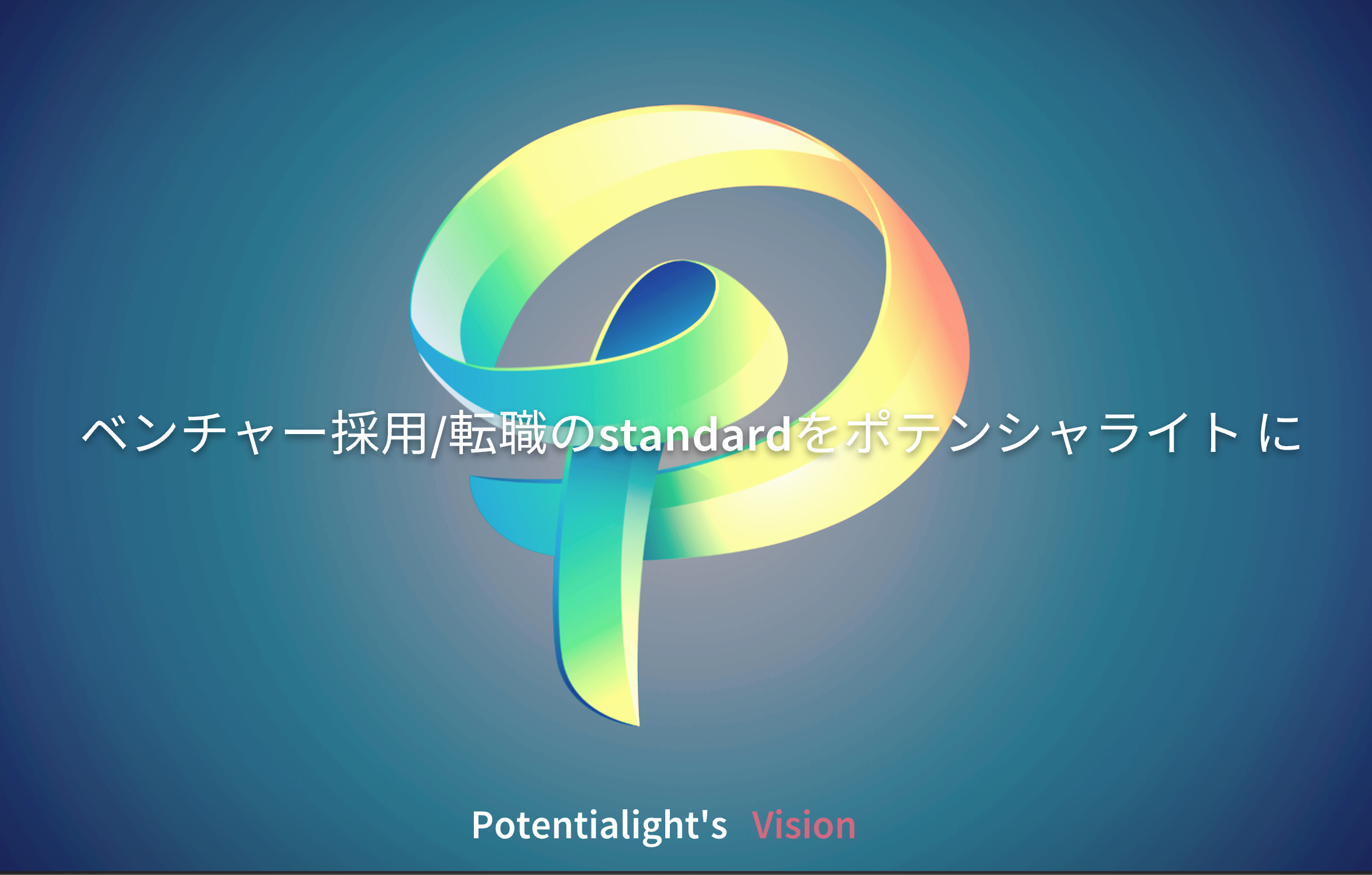 ポテンシャライトのVisionです。
常に採用/転職市場のトレンドの最先端を歩みたい。「今」の採用ベストプラクティスは「1年後」には廃れています。
ポテンシャライトは、採用のノウハウやベストプラクティスを日々アップデートし、ベンチャー採用/転職領域の領域でダントツの存在であり続けたいと考えています。そのため「ビジョン」にゴールはなく、常にベンチャー採用においてはポテンシャライトがStandardを創っていく存在としててあり続けたいと思っています。