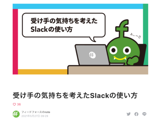 社内では、Slackでのテキストコミュニケーションがメインです。

顔が見えなくても、受け手の気持ちを考えて、自分が意図した通りのニュアンスで心地良くコミュニケーションがとれるようにしています。