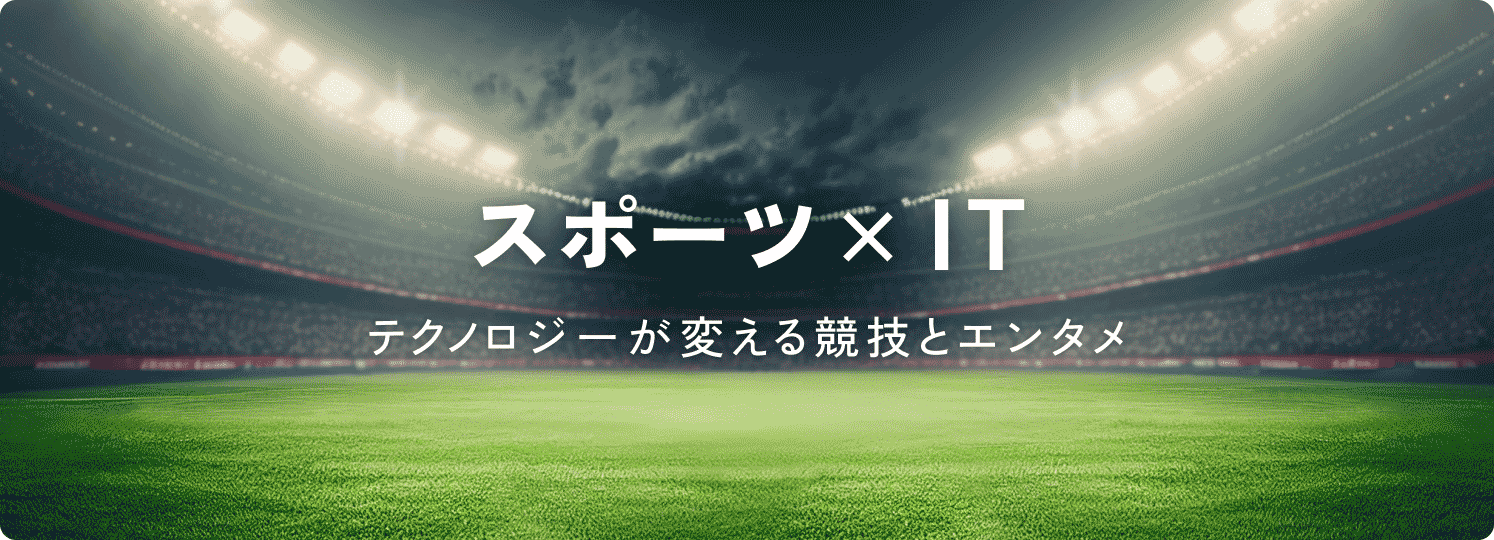 スポーツ × IT(テクノロジーが変える競技とエンタメ)
