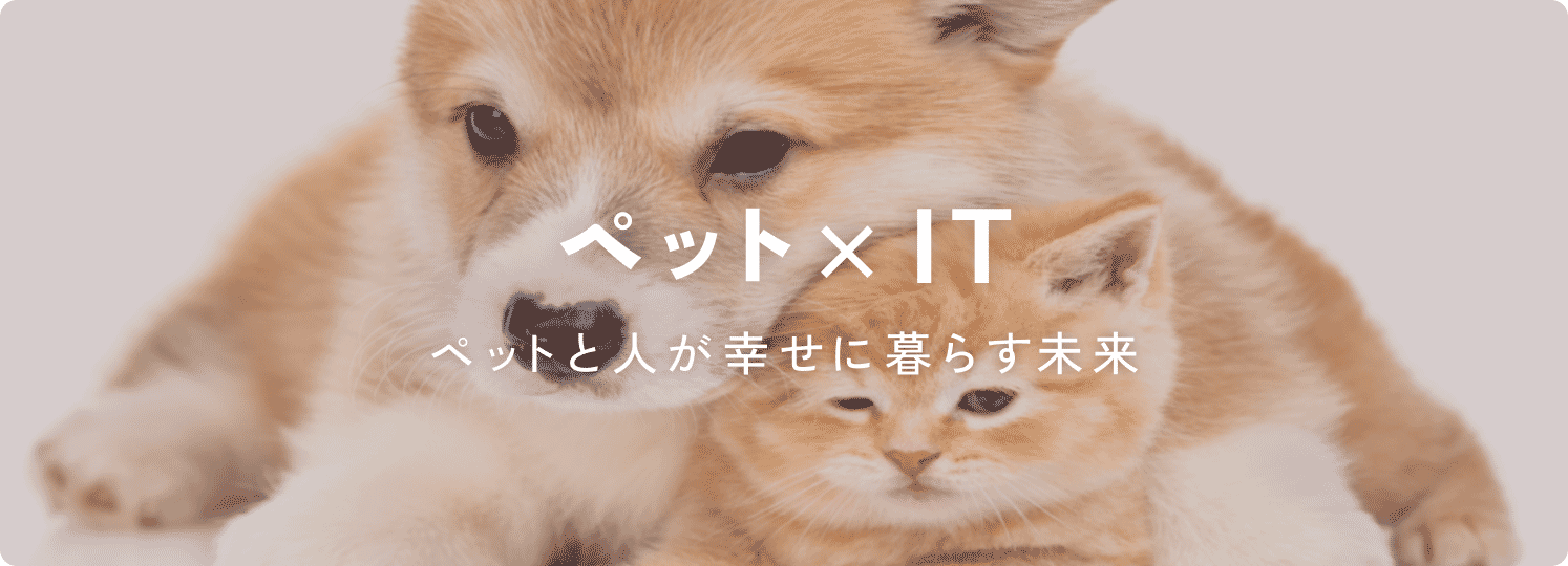 ペット × IT(ペットと人が幸せに暮らす世界)